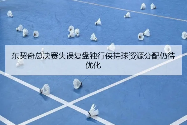 东契奇总决赛失误复盘独行侠持球资源分配仍待优化