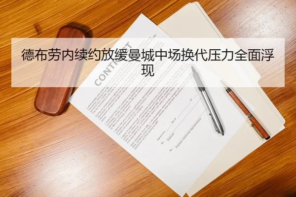 德布劳内续约放缓曼城中场换代压力全面浮现